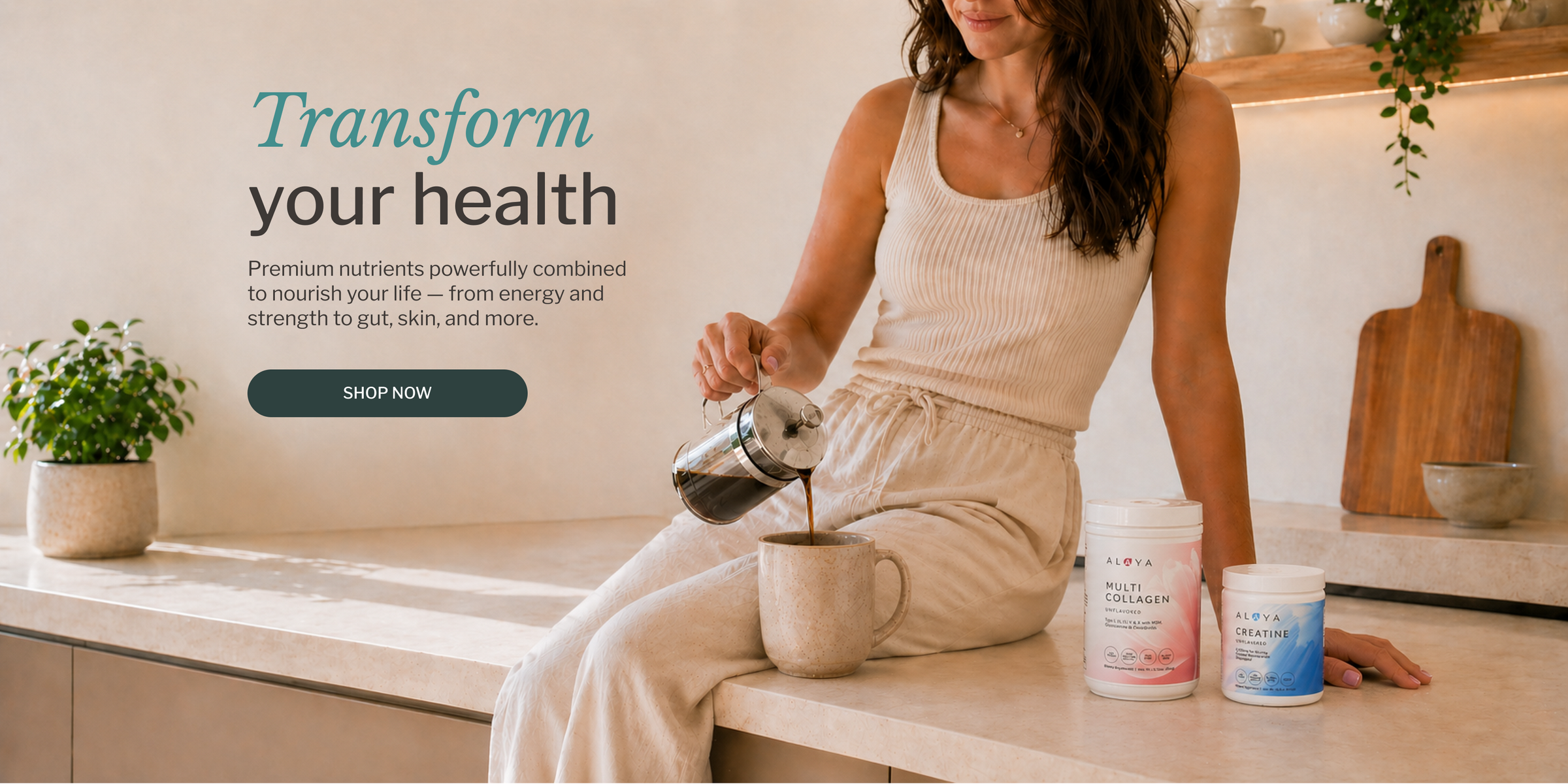 Woman pouring coffee into a mug with Alaya Multi Collagen and Creatine containers on a kitchen counter. Text Copy - Transform your health. Premium nutrients powerfully combined to nourish your life - from energy and strength to gut, skin, and more. 'Shop Now' Button